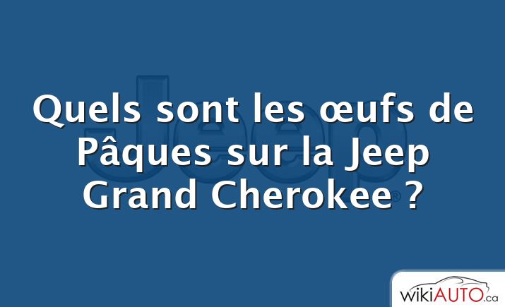 Quels sont les œufs de Pâques sur la Jeep Grand Cherokee ?